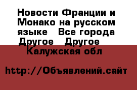 Новости Франции и Монако на русском языке - Все города Другое » Другое   . Калужская обл.